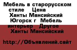 Мебель в старорусском стиле. › Цена ­ 1 000 - Ханты-Мансийский, Югорск г. Мебель, интерьер » Другое   . Ханты-Мансийский